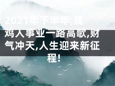 2021年下半年,属鸡人事业一路高歌,财气冲天,人生迎来新征程!