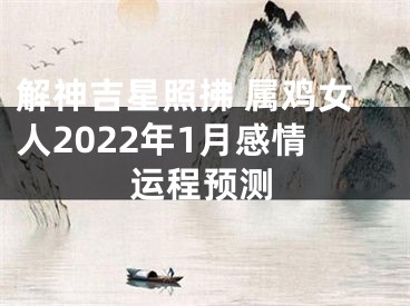 解神吉星照拂 属鸡女人2022年1月感情运程预测