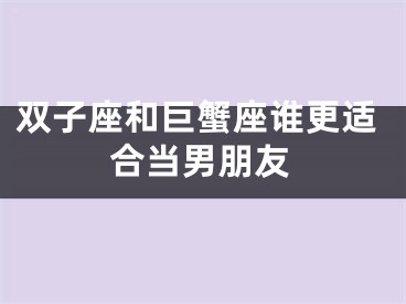 双子座和巨蟹座谁更适合当男朋友