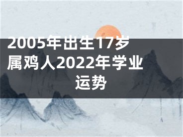 2005年出生17岁属鸡人2022年学业运势