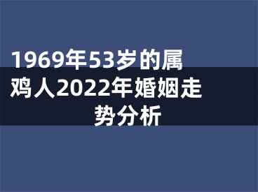 1969年53岁的属鸡人2022年婚姻走势分析