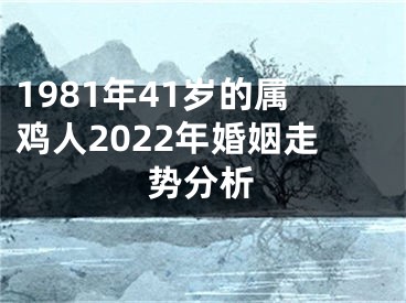 1981年41岁的属鸡人2022年婚姻走势分析