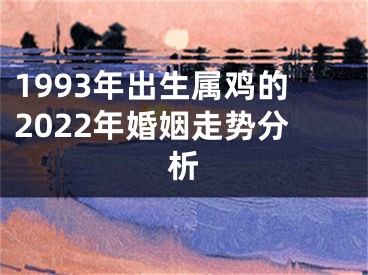 1993年出生属鸡的2022年婚姻走势分析