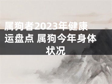 属狗者2023年健康运盘点 属狗今年身体状况