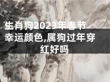 生肖狗2023年春节幸运颜色,属狗过年穿红好吗