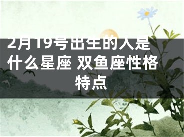 2月19号出生的人是什么星座 双鱼座性格特点