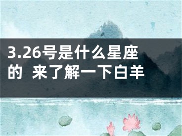 3.26号是什么星座的  来了解一下白羊