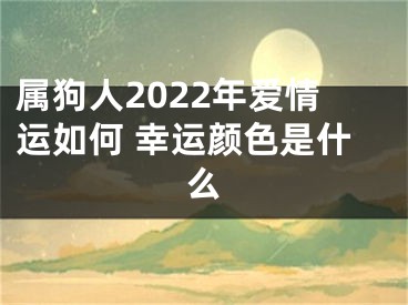 属狗人2022年爱情运如何 幸运颜色是什么