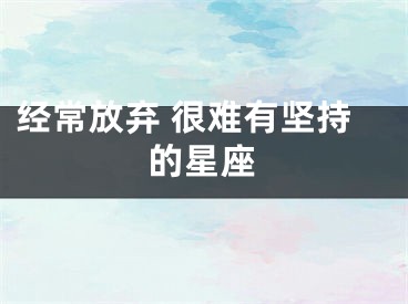 经常放弃 很难有坚持的星座