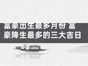 富豪出生最多月份 富豪降生最多的三大吉日