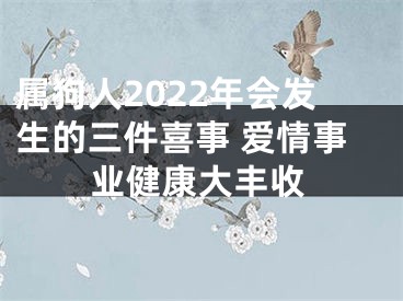 属狗人2022年会发生的三件喜事 爱情事业健康大丰收