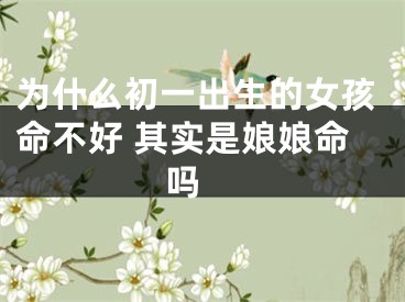 为什么初一出生的女孩命不好 其实是娘娘命吗 