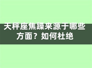 天秤座焦躁来源于哪些方面？如何杜绝