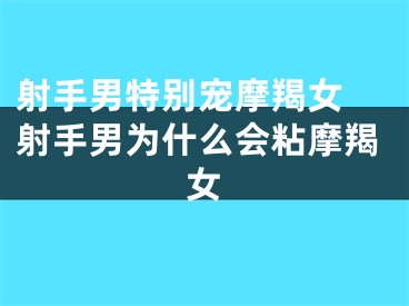 射手男特别宠摩羯女 射手男为什么会粘摩羯女