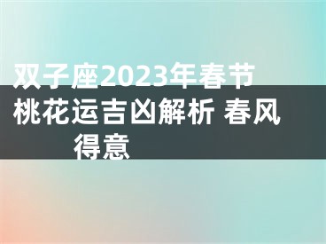 双子座2023年春节桃花运吉凶解析 春风得意  　　