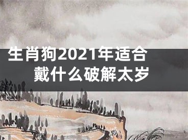 生肖狗2021年适合戴什么破解太岁