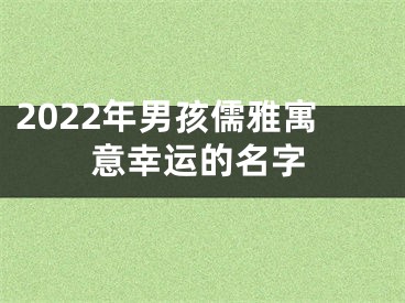 2022年男孩儒雅寓意幸运的名字