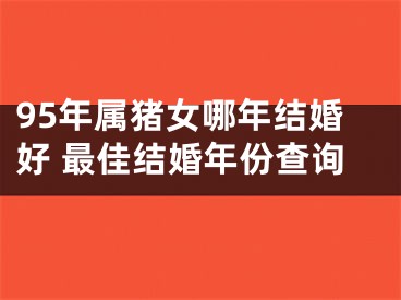 95年属猪女哪年结婚好 最佳结婚年份查询