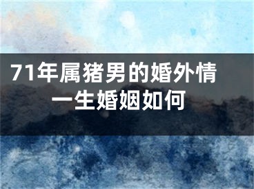 71年属猪男的婚外情 一生婚姻如何