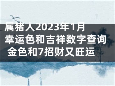 属猪人2023年1月幸运色和吉祥数字查询 金色和7招财又旺运