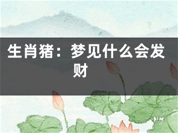 生肖猪：梦见什么会发财 