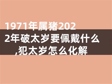 1971年属猪2022年破太岁要佩戴什么,犯太岁怎么化解