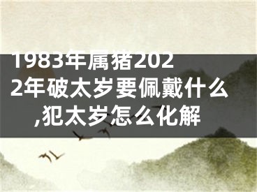 1983年属猪2022年破太岁要佩戴什么,犯太岁怎么化解