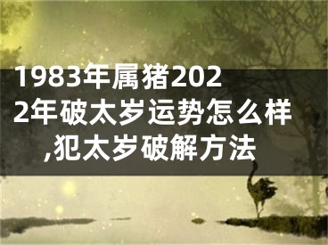 1983年属猪2022年破太岁运势怎么样,犯太岁破解方法