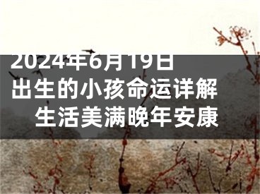 2024年6月19日出生的小孩命运详解 生活美满晚年安康