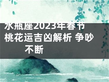 水瓶座2023年春节桃花运吉凶解析 争吵不断  　　