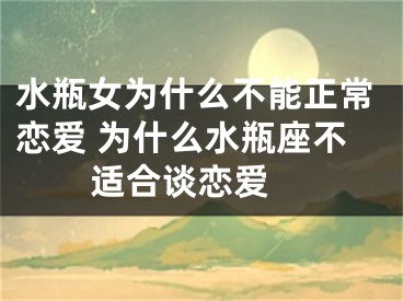 水瓶女为什么不能正常恋爱 为什么水瓶座不适合谈恋爱 