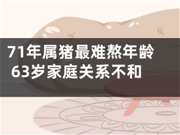 71年属猪最难熬年龄 63岁家庭关系不和