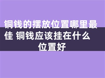 铜钱的摆放位置哪里最佳 铜钱应该挂在什么位置好