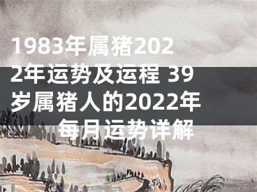 1983年属猪2022年运势及运程 39岁属猪人的2022年每月运势详解