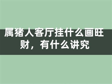 属猪人客厅挂什么画旺财，有什么讲究