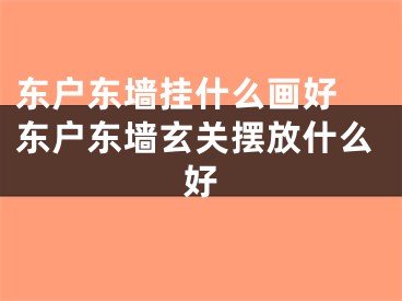 东户东墙挂什么画好 东户东墙玄关摆放什么好