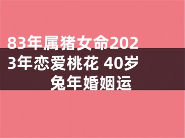 83年属猪女命2023年恋爱桃花 40岁兔年婚姻运