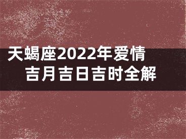 天蝎座2022年爱情吉月吉日吉时全解