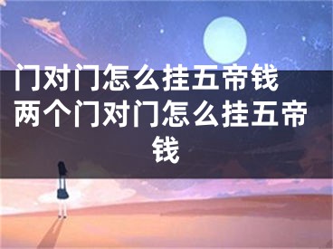 门对门怎么挂五帝钱 两个门对门怎么挂五帝钱