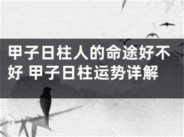 甲子日柱人的命途好不好 甲子日柱运势详解