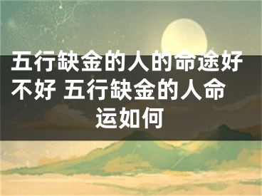 五行缺金的人的命途好不好 五行缺金的人命运如何