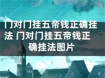 门对门挂五帝钱正确挂法 门对门挂五帝钱正确挂法图片