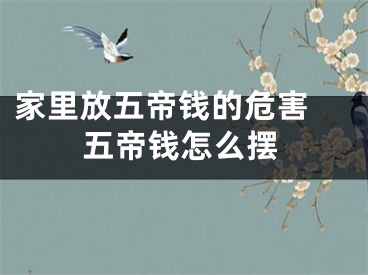 家里放五帝钱的危害 五帝钱怎么摆