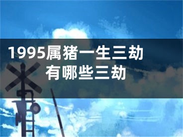 1995属猪一生三劫 有哪些三劫