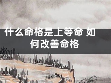 什么命格是上等命 如何改善命格