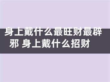 身上戴什么最旺财最辟邪 身上戴什么招财