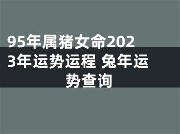 95年属猪女命2023年运势运程 兔年运势查询