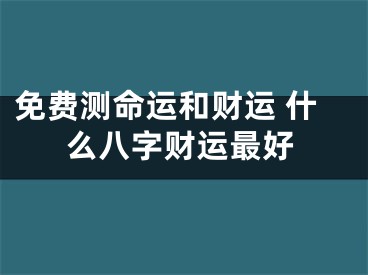 免费测命运和财运 什么八字财运最好