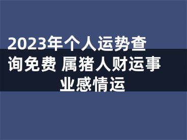 2023年个人运势查询免费 属猪人财运事业感情运