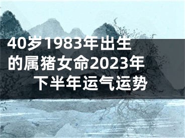 40岁1983年出生的属猪女命2023年下半年运气运势